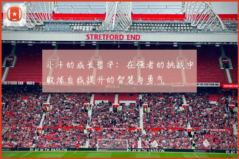 小卡的成长哲学：在强者的挑战中锻炼自我提升的智慧与勇气