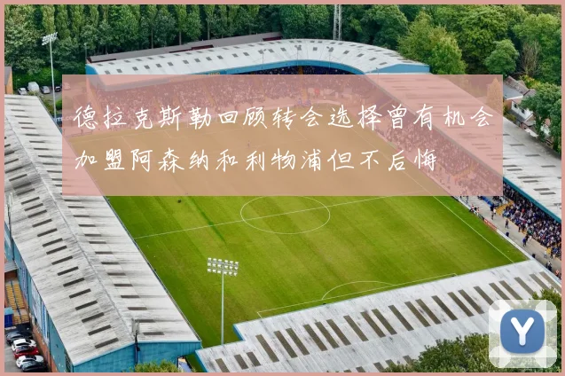 德拉克斯勒回顾转会选择曾有机会加盟阿森纳和利物浦但不后悔