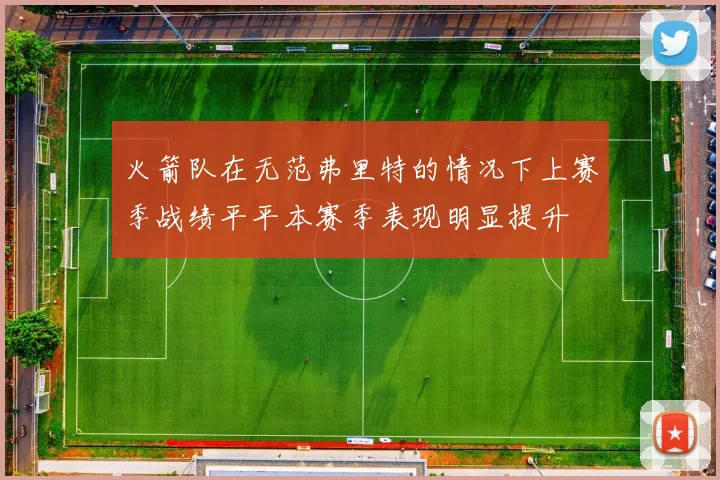 火箭队在无范弗里特的情况下上赛季战绩平平本赛季表现明显提升