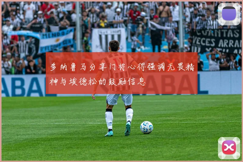多纳鲁马分享门将心得强调无畏精神与埃德松的鼓励信息