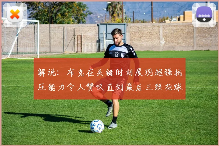 解说：布克在关键时刻展现超强抗压能力令人赞叹直到最后三颗花球前