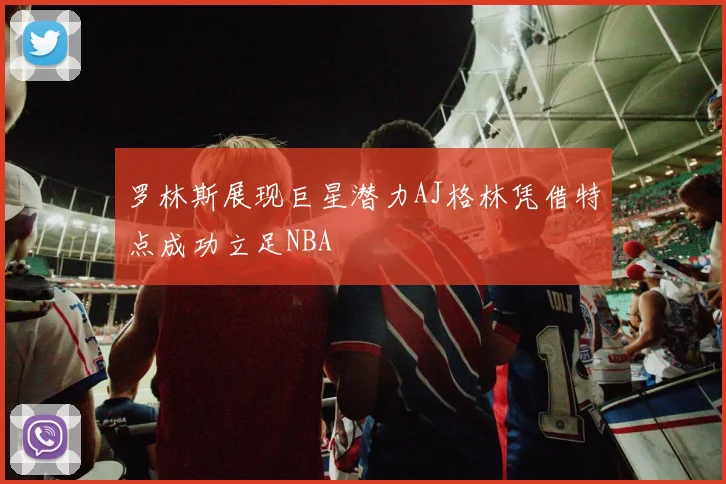 罗林斯展现巨星潜力AJ格林凭借特点成功立足NBA