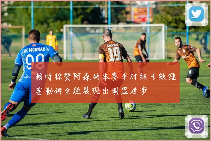 赖特称赞阿森纳本赛季对纽卡铁锤富勒姆全胜展现出明显进步
