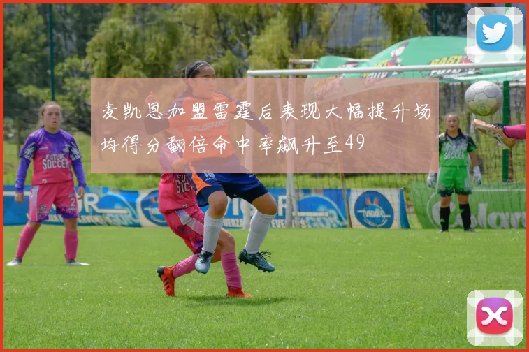 麦凯恩加盟雷霆后表现大幅提升场均得分翻倍命中率飙升至49