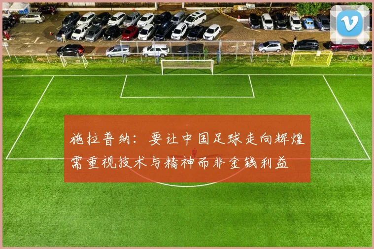 施拉普纳：要让中国足球走向辉煌需重视技术与精神而非金钱利益