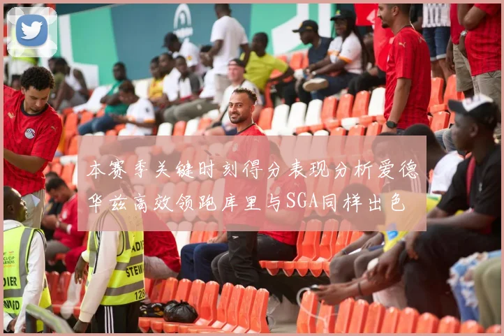 本赛季关键时刻得分表现分析爱德华兹高效领跑库里与SGA同样出色